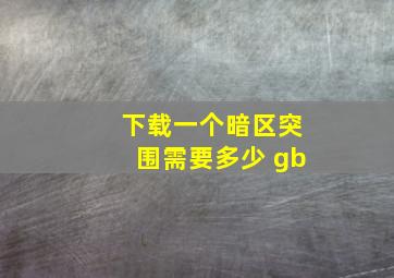 下载一个暗区突围需要多少 gb